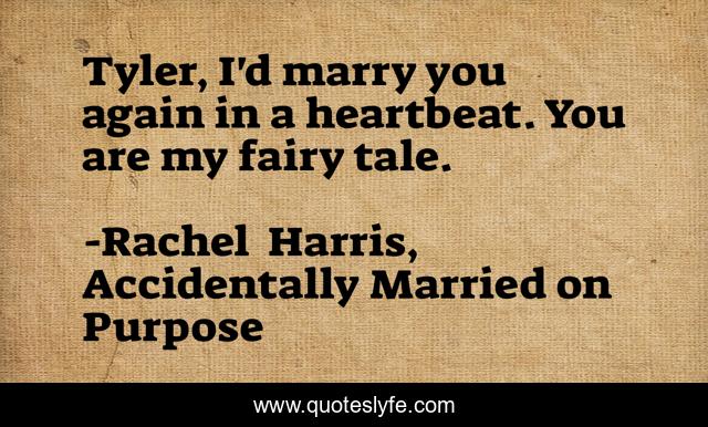 Tyler, I'd marry you again in a heartbeat. You are my fairy tale.