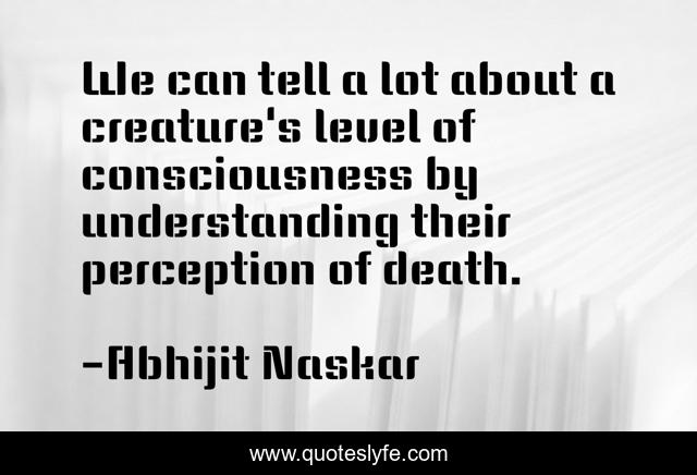 We can tell a lot about a creature's level of consciousness by understanding their perception of death.