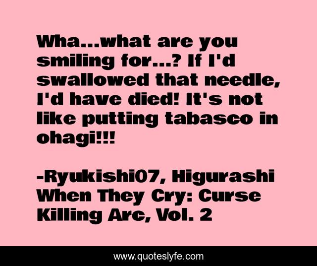 Wha...what are you smiling for...? If I'd swallowed that needle, I'd have died! It's not like putting tabasco in ohagi!!!