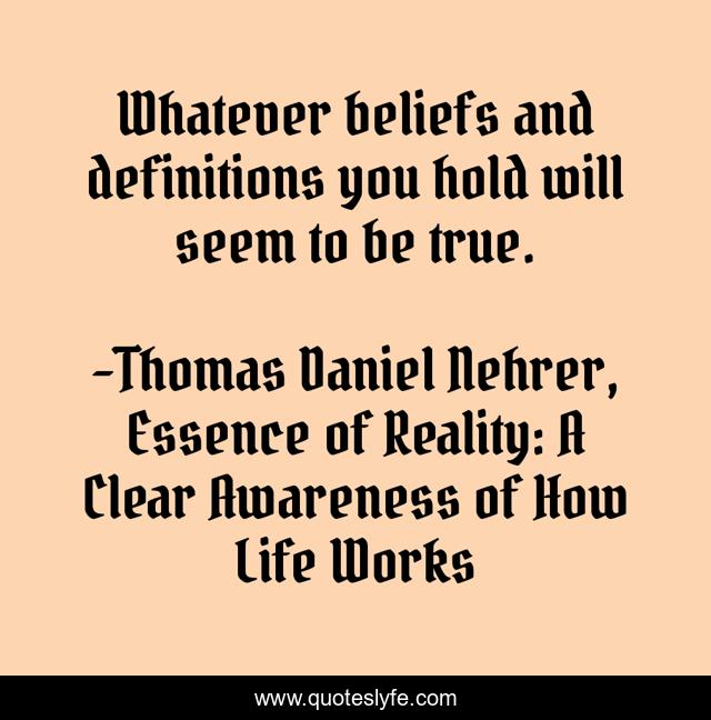 Whatever beliefs and definitions you hold will seem to be true.