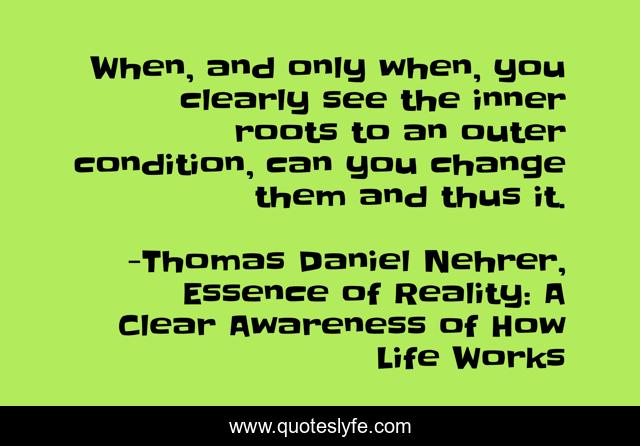 When, and only when, you clearly see the inner roots to an outer condition, can you change them and thus it.