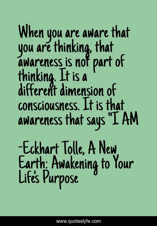 When you are aware that you are thinking, that awareness is not part of thinking. It is a different dimension of consciousness. It is that awareness that says 