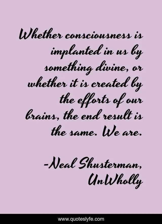 Whether consciousness is implanted in us by something divine, or whether it is created by the efforts of our brains, the end result is the same. We are.