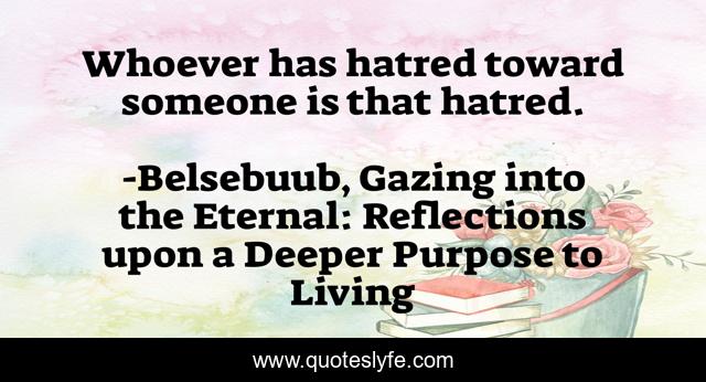 Whoever has hatred toward someone is that hatred.