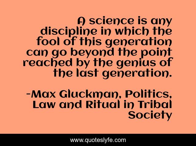 A science is any discipline in which the fool of this generation can go beyond the point reached by the genius of the last generation.