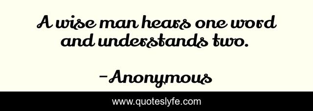A wise man hears one word and understands two.