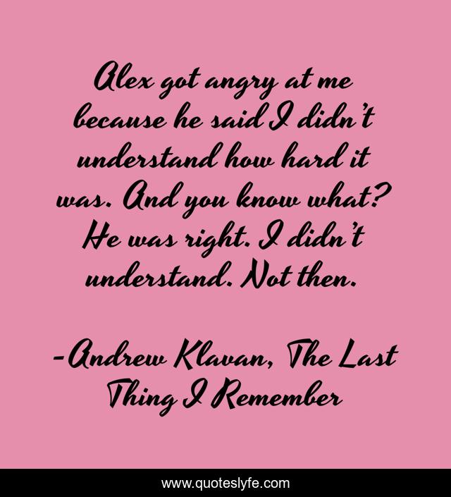 Alex got angry at me because he said I didn’t understand how hard it was. And you know what? He was right. I didn’t understand. Not then.