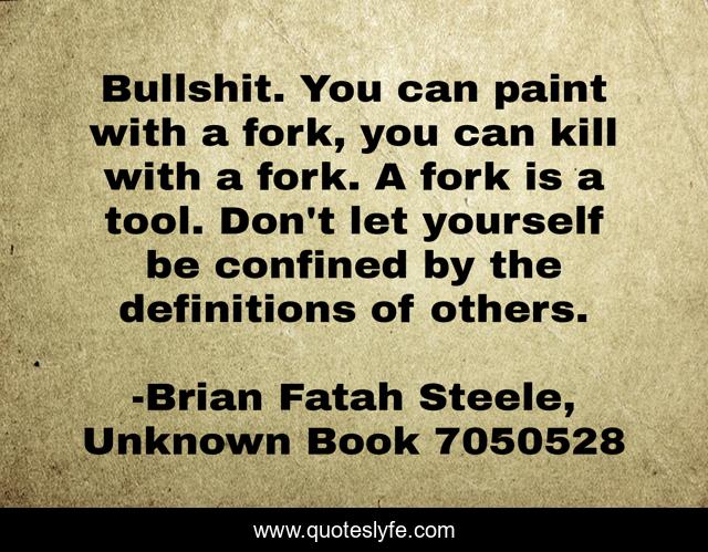 Bullshit. You can paint with a fork, you can kill with a fork. A fork is a tool. Don't let yourself be confined by the definitions of others.