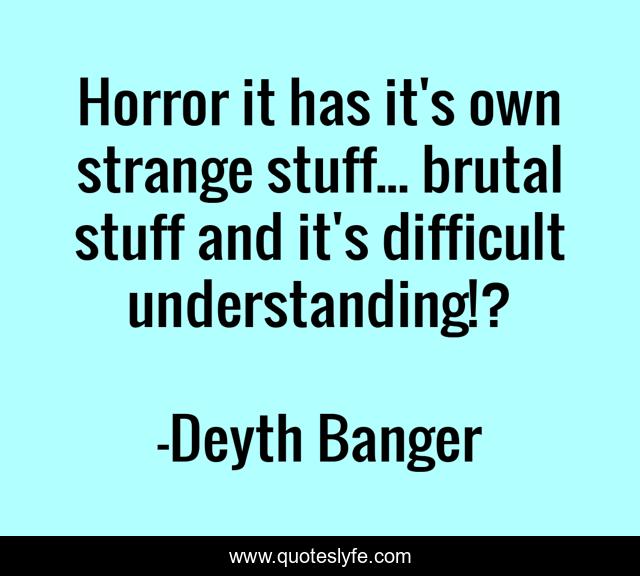 Horror it has it's own strange stuff... brutal stuff and it's difficult understanding!?
