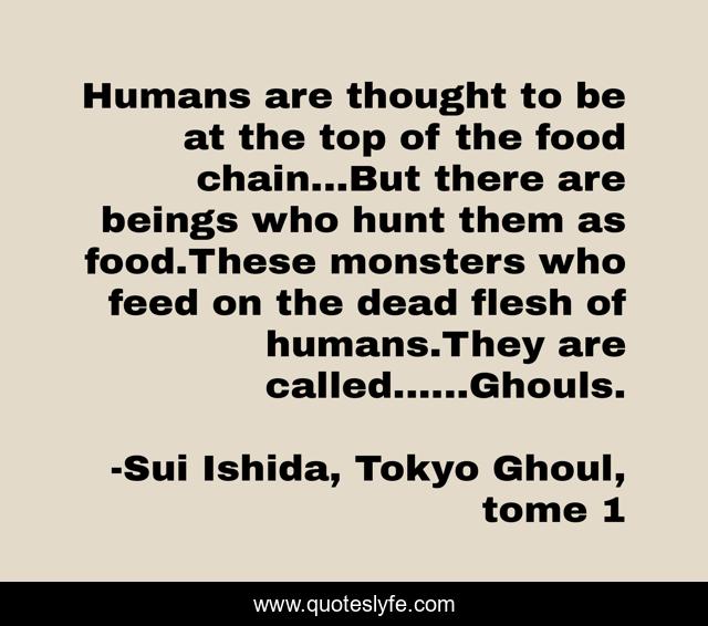 Humans are thought to be at the top of the food chain...But there are beings who hunt them as food.These monsters who feed on the dead flesh of humans.They are called......Ghouls.