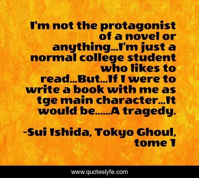 I'm not the protagonist of a novel or anything...I'm just a normal college student who likes to read...But...If I were to write a book with me as tge main character...It would be......A tragedy.