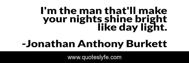 I'm the man that'll make your nights shine bright like day light.