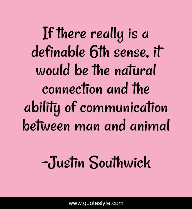 If there really is a definable 6th sense, it would be the natural connection and the ability of communication between man and animal