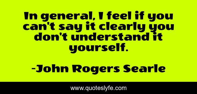 In general, I feel if you can't say it clearly you don't understand it yourself.