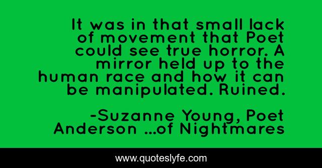 It was in that small lack of movement that Poet could see true horror. A mirror held up to the human race and how it can be manipulated. Ruined.