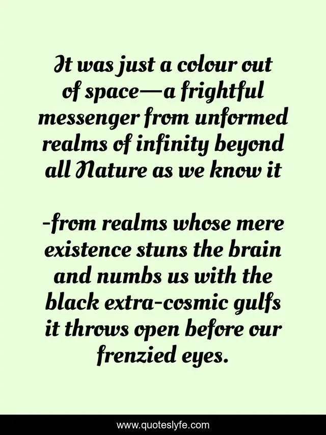 It was just a colour out of space—a frightful messenger from unformed realms of infinity beyond all Nature as we know it
