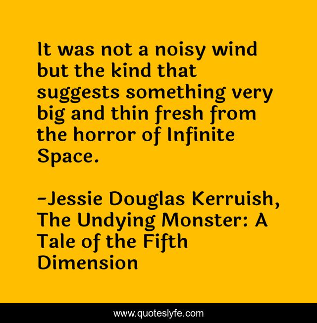 It was not a noisy wind but the kind that suggests something very big and thin fresh from the horror of Infinite Space.
