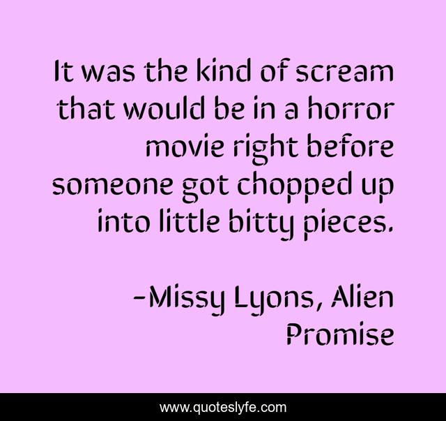 It was the kind of scream that would be in a horror movie right before someone got chopped up into little bitty pieces.