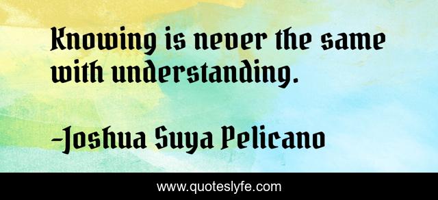 Knowing is never the same with understanding.