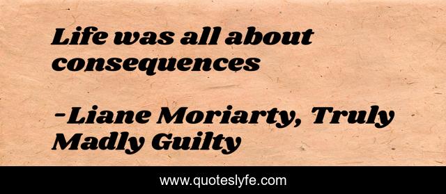 Life was all about consequences