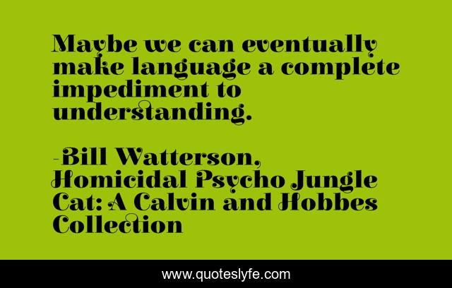 Maybe we can eventually make language a complete impediment to understanding.