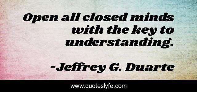 Open all closed minds with the key to understanding.
