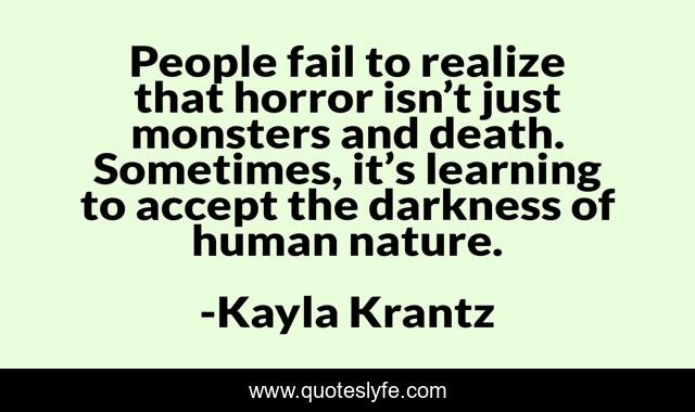 People fail to realize that horror isn’t just monsters and death. Sometimes, it’s learning to accept the darkness of human nature.