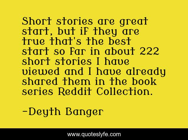 Short stories are great start, but if they are true that's the best start so far in about 222 short stories I have viewed and I have already shared them in the book series Reddit Collection.