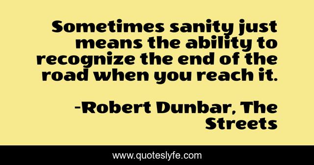 Sometimes sanity just means the ability to recognize the end of the road when you reach it.