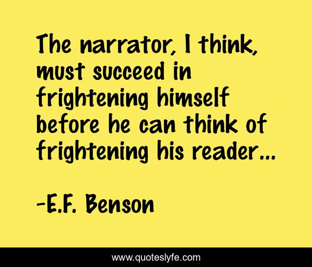 The narrator, I think, must succeed in frightening himself before he can think of frightening his reader…