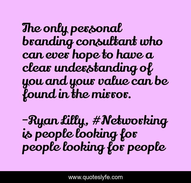 The only personal branding consultant who can ever hope to have a clear understanding of you and your value can be found in the mirror.