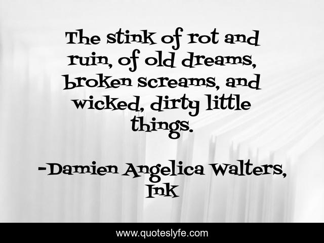 The stink of rot and ruin, of old dreams, broken screams, and wicked, dirty little things.