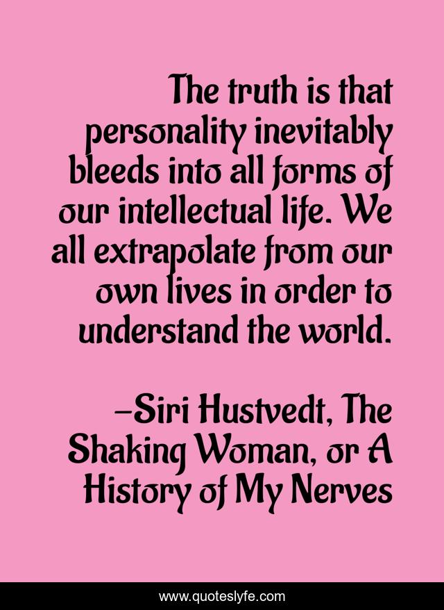 The truth is that personality inevitably bleeds into all forms of our intellectual life. We all extrapolate from our own lives in order to understand the world.