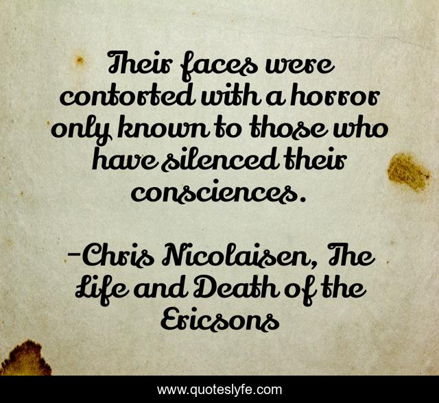 Their faces were contorted with a horror only known to those who have silenced their consciences.