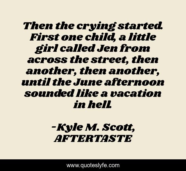 Then the crying started. First one child, a little girl called Jen from across the street, then another, then another, until the June afternoon sounded like a vacation in hell.