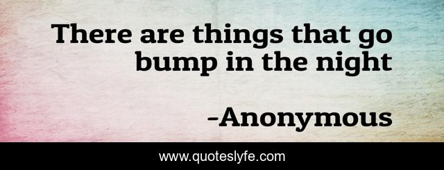 There are things that go bump in the night