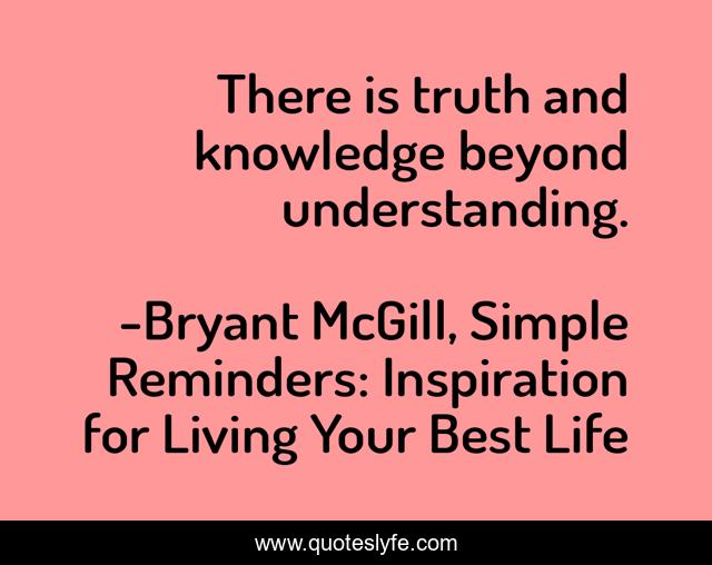 There is truth and knowledge beyond understanding.