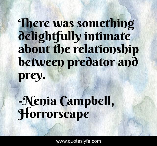 There was something delightfully intimate about the relationship between predator and prey.