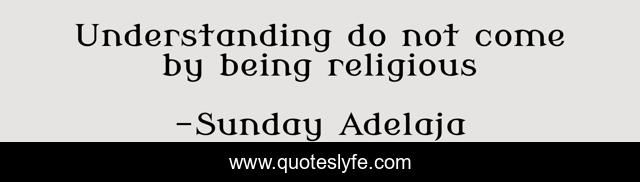 Understanding do not come by being religious