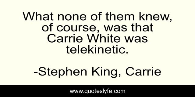 What none of them knew, of course, was that Carrie White was telekinetic.