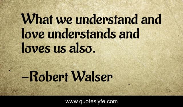 What we understand and love understands and loves us also.