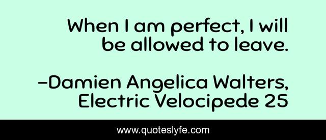 When I am perfect, I will be allowed to leave.