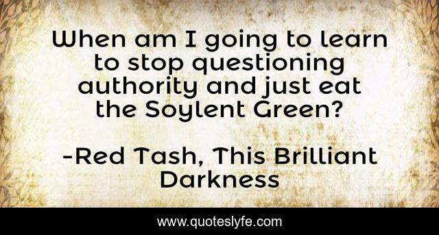 When am I going to learn to stop questioning authority and just eat the Soylent Green?