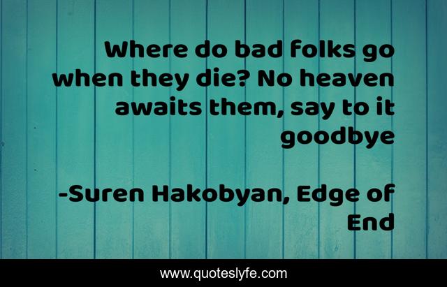 Where do bad folks go when they die? No heaven awaits them, say to it goodbye