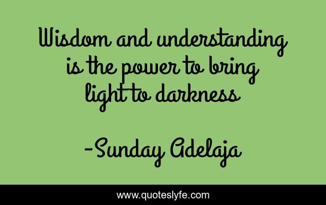 Wisdom and understanding is the power to bring light to darkness