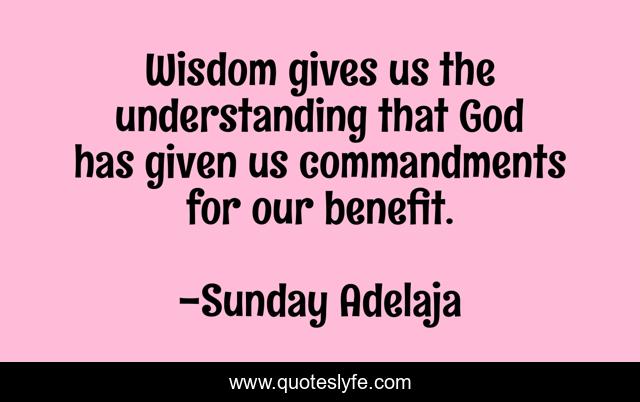 Wisdom gives us the understanding that God has given us commandments for our benefit.