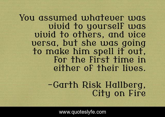 You assumed whatever was vivid to yourself was vivid to others, and vice versa, but she was going to make him spell it out, for the first time in either of their lives.
