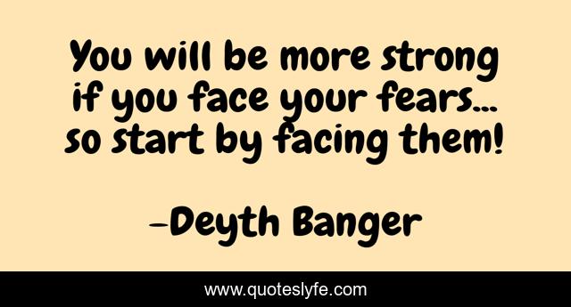 You will be more strong if you face your fears... so start by facing them!
