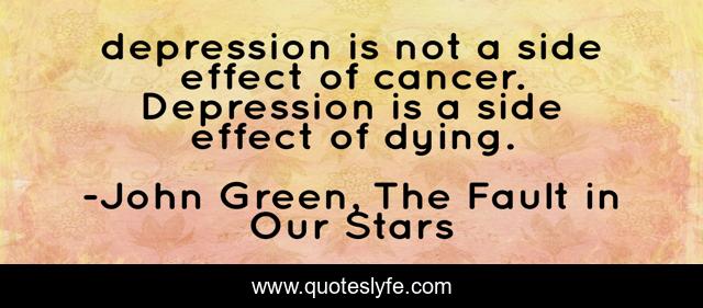 depression is not a side effect of cancer. Depression is a side effect of dying.