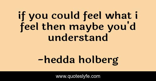 if you could feel what i feel then maybe you'd understand